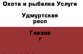 Охота и рыбалка Услуги. Удмуртская респ.,Глазов г.